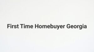 First Time Homebuyer Georgia: A Complete Step-by-Step Guide to Buying Your First Home